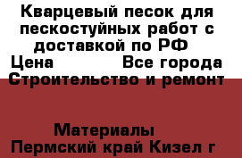 Кварцевый песок для пескостуйных работ с доставкой по РФ › Цена ­ 1 800 - Все города Строительство и ремонт » Материалы   . Пермский край,Кизел г.